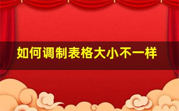 如何调制表格大小不一样