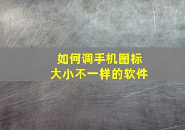 如何调手机图标大小不一样的软件