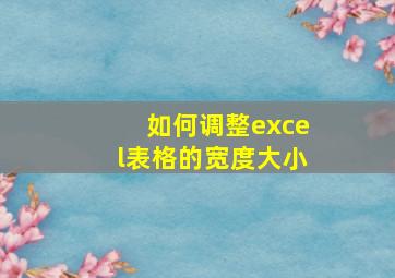 如何调整excel表格的宽度大小