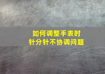 如何调整手表时针分针不协调问题