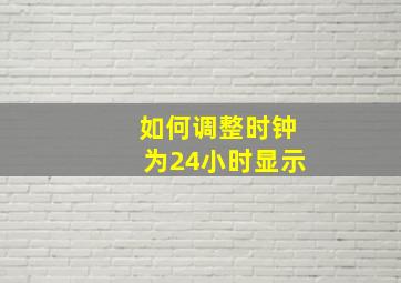 如何调整时钟为24小时显示