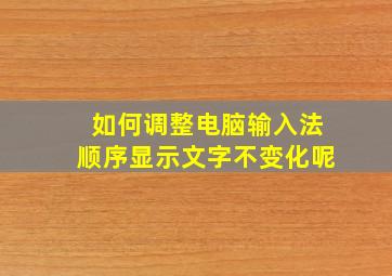 如何调整电脑输入法顺序显示文字不变化呢