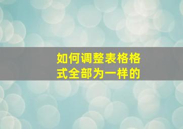 如何调整表格格式全部为一样的