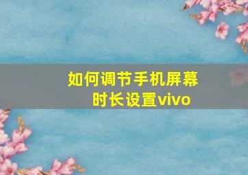 如何调节手机屏幕时长设置vivo