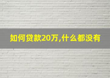 如何贷款20万,什么都没有