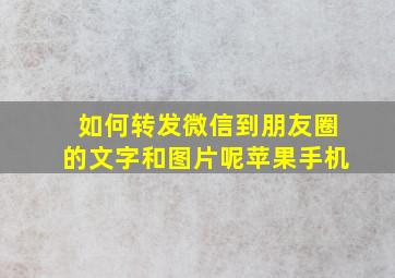 如何转发微信到朋友圈的文字和图片呢苹果手机