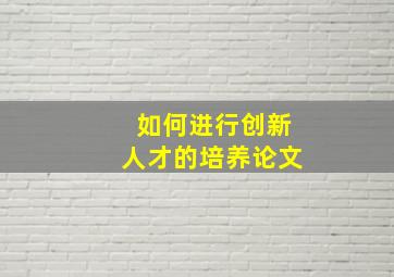 如何进行创新人才的培养论文