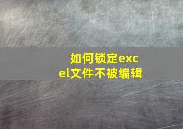 如何锁定excel文件不被编辑