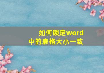 如何锁定word中的表格大小一致