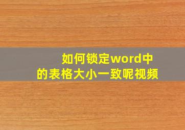 如何锁定word中的表格大小一致呢视频