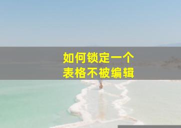 如何锁定一个表格不被编辑