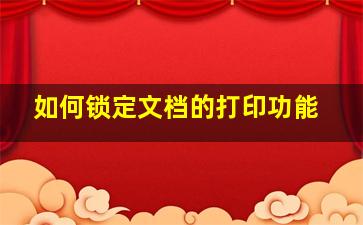 如何锁定文档的打印功能