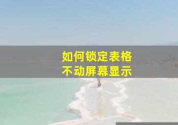 如何锁定表格不动屏幕显示