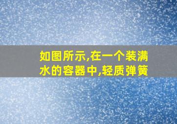 如图所示,在一个装满水的容器中,轻质弹簧