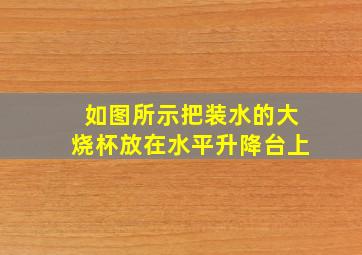 如图所示把装水的大烧杯放在水平升降台上