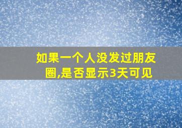 如果一个人没发过朋友圈,是否显示3天可见