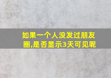 如果一个人没发过朋友圈,是否显示3天可见呢