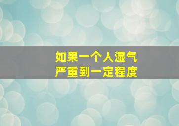 如果一个人湿气严重到一定程度