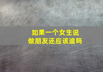 如果一个女生说做朋友还应该追吗