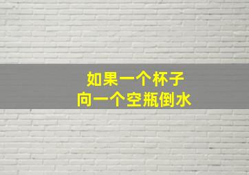 如果一个杯子向一个空瓶倒水