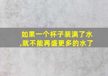 如果一个杯子装满了水,就不能再盛更多的水了