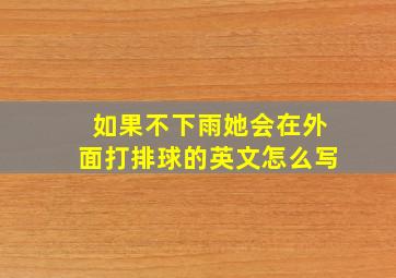 如果不下雨她会在外面打排球的英文怎么写