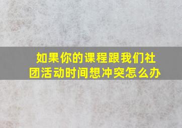 如果你的课程跟我们社团活动时间想冲突怎么办