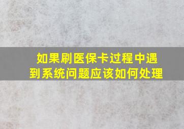 如果刷医保卡过程中遇到系统问题应该如何处理