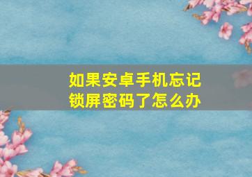 如果安卓手机忘记锁屏密码了怎么办