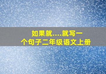 如果就....就写一个句子二年级语文上册