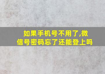 如果手机号不用了,微信号密码忘了还能登上吗