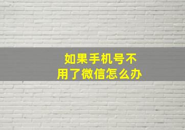 如果手机号不用了微信怎么办