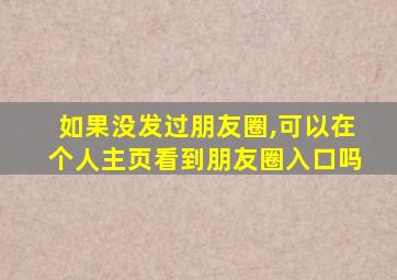 如果没发过朋友圈,可以在个人主页看到朋友圈入口吗