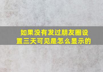 如果没有发过朋友圈设置三天可见是怎么显示的