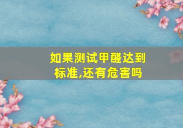 如果测试甲醛达到标准,还有危害吗