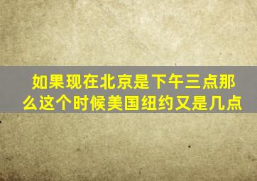 如果现在北京是下午三点那么这个时候美国纽约又是几点