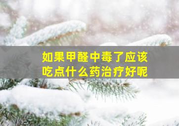 如果甲醛中毒了应该吃点什么药治疗好呢