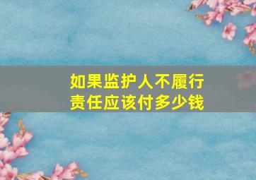 如果监护人不履行责任应该付多少钱