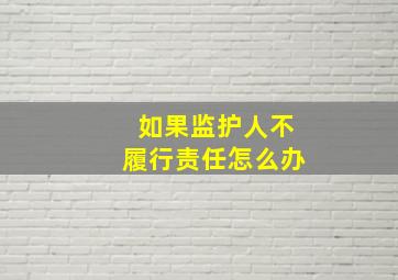 如果监护人不履行责任怎么办