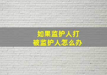 如果监护人打被监护人怎么办