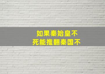 如果秦始皇不死能推翻秦国不