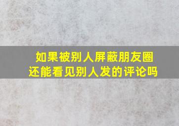 如果被别人屏蔽朋友圈还能看见别人发的评论吗