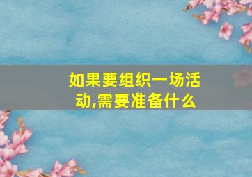 如果要组织一场活动,需要准备什么