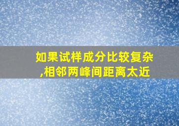 如果试样成分比较复杂,相邻两峰间距离太近