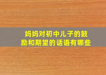 妈妈对初中儿子的鼓励和期望的话语有哪些