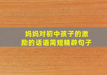 妈妈对初中孩子的激励的话语简短精辟句子