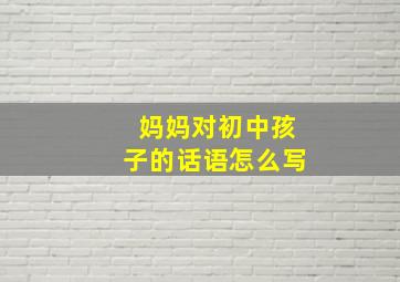 妈妈对初中孩子的话语怎么写