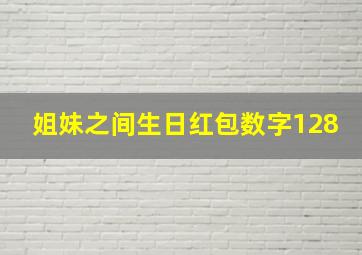 姐妹之间生日红包数字128