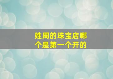 姓周的珠宝店哪个是第一个开的