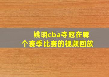 姚明cba夺冠在哪个赛季比赛的视频回放